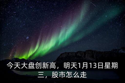今天大盤創(chuàng)新高，明天1月13日星期三，股市怎么走
