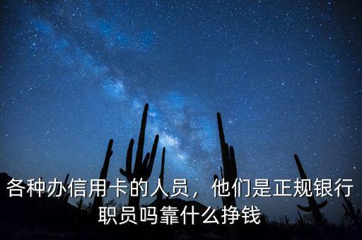各種辦信用卡的人員，他們是正規(guī)銀行職員嗎靠什么掙錢