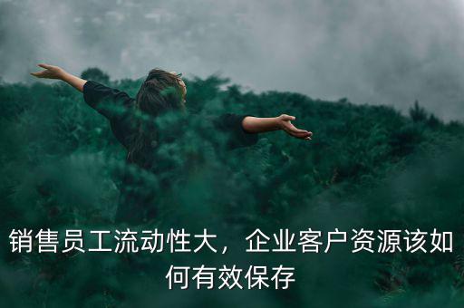 銷售員工流動性大，企業(yè)客戶資源該如何有效保存