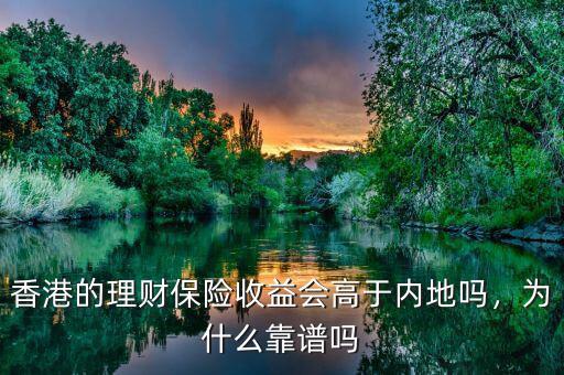 香港的理財(cái)保險(xiǎn)收益會(huì)高于內(nèi)地嗎，為什么靠譜嗎