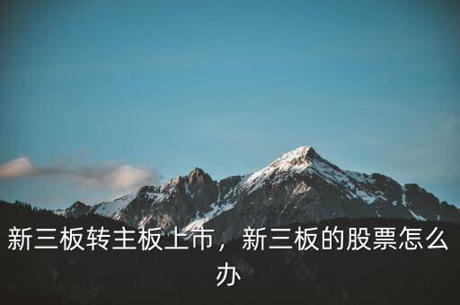 新三板轉(zhuǎn)主板上市，新三板的股票怎么辦