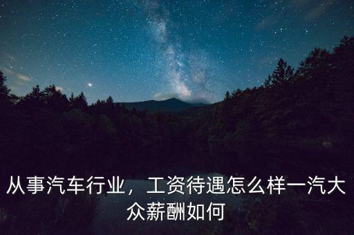 從事汽車行業(yè)，工資待遇怎么樣一汽大眾薪酬如何
