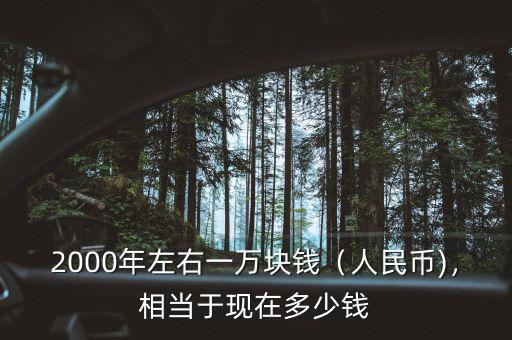 2000年左右一萬(wàn)塊錢（人民幣)，相當(dāng)于現(xiàn)在多少錢