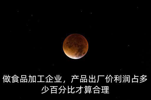 做食品加工企業(yè)，產品出廠價利潤占多少百分比才算合理