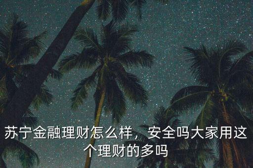 蘇寧金融理財(cái)怎么樣，安全嗎大家用這個(gè)理財(cái)?shù)亩鄦? class=