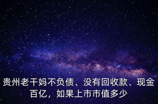 貴州老干媽不負(fù)債、沒有回收款、現(xiàn)金百億，如果上市市值多少