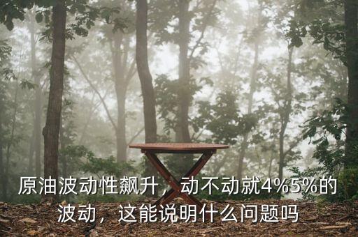原油波動(dòng)性飆升，動(dòng)不動(dòng)就4%5%的波動(dòng)，這能說(shuō)明什么問(wèn)題嗎