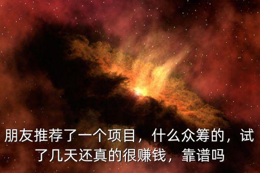 朋友推薦了一個項目，什么眾籌的，試了幾天還真的很賺錢，靠譜嗎