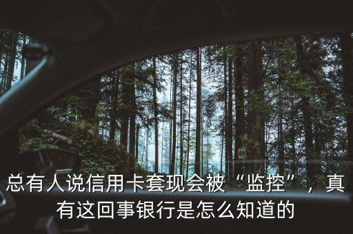 總有人說信用卡套現(xiàn)會被“監(jiān)控”，真有這回事銀行是怎么知道的
