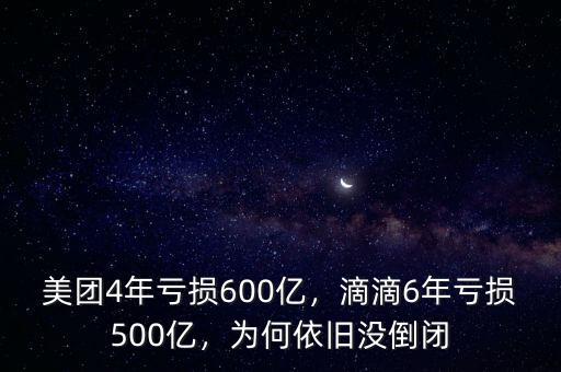 美團(tuán)4年虧損600億，滴滴6年虧損500億，為何依舊沒倒閉