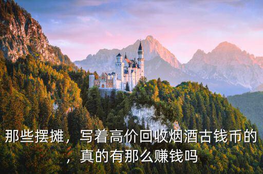 那些擺攤，寫著高價回收煙酒古錢幣的，真的有那么賺錢嗎
