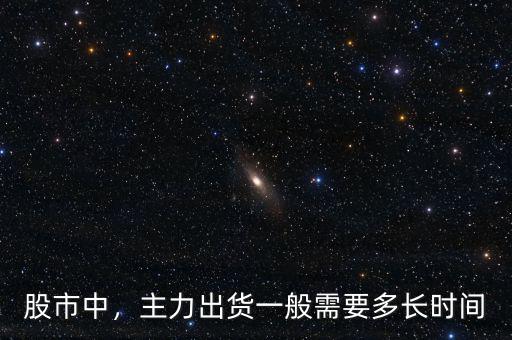 股市中，主力出貨一般需要多長時間