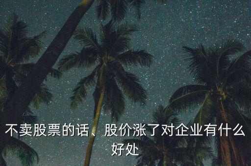 不賣股票的話、股價漲了對企業(yè)有什么好處