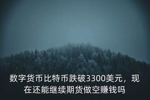 數(shù)字貨幣比特幣跌破3300美元，現(xiàn)在還能繼續(xù)期貨做空賺錢嗎