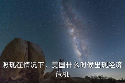 照現(xiàn)在情況下，美國什么時候出現(xiàn)經(jīng)濟(jì)危機(jī)