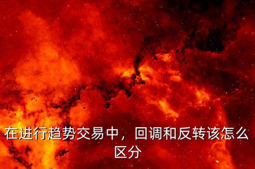 在進(jìn)行趨勢交易中，回調(diào)和反轉(zhuǎn)該怎么區(qū)分