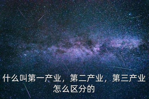 什么叫第一產(chǎn)業(yè)，第二產(chǎn)業(yè)，第三產(chǎn)業(yè)怎么區(qū)分的