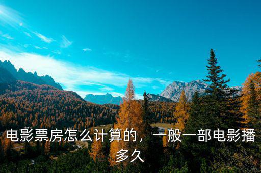電影票房怎么計算的，一般一部電影播多久