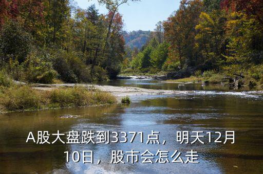 A股大盤跌到3371點，明天12月10日，股市會怎么走