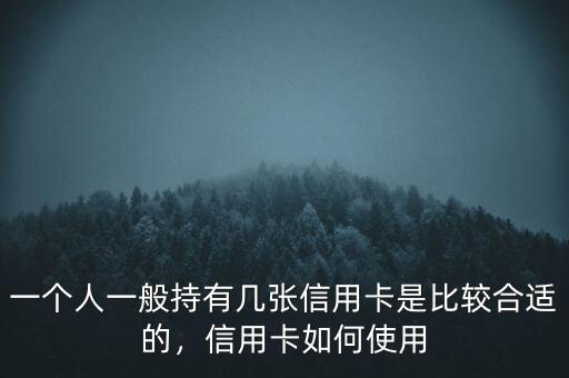 一個人一般持有幾張信用卡是比較合適的，信用卡如何使用