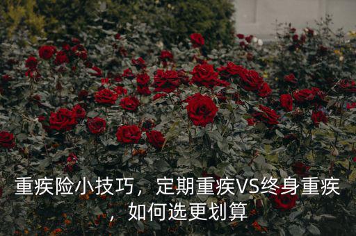 重疾險(xiǎn)小技巧，定期重疾VS終身重疾，如何選更劃算