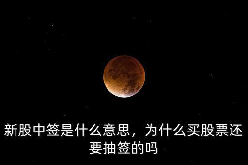 新股中簽是什么意思，為什么買股票還要抽簽的嗎