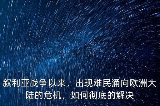 敘利亞戰(zhàn)爭以來，出現(xiàn)難民涌向歐洲大陸的危機，如何徹底的解決
