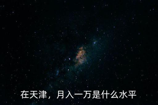 在天津，月入一萬(wàn)是什么水平
