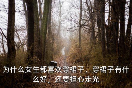 為什么女生都喜歡穿裙子，穿裙子有什么好，還要擔(dān)心走光