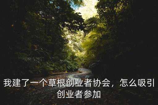 我建了一個(gè)草根創(chuàng)業(yè)者協(xié)會(huì)，怎么吸引創(chuàng)業(yè)者參加