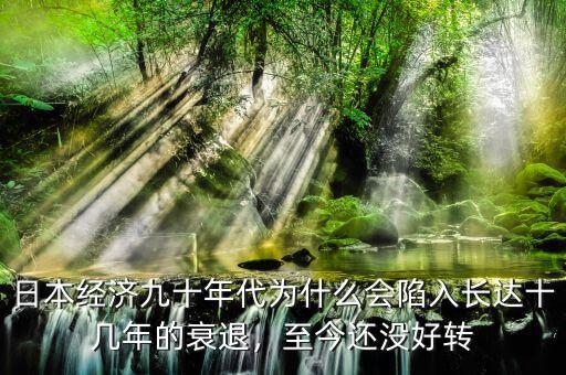 日本經(jīng)濟九十年代為什么會陷入長達(dá)十幾年的衰退，至今還沒好轉(zhuǎn)