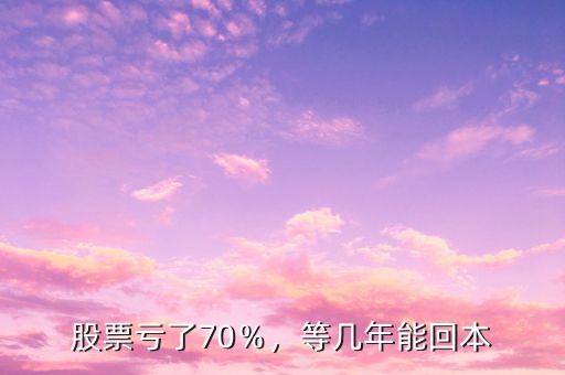 股票虧了70％，等幾年能回本
