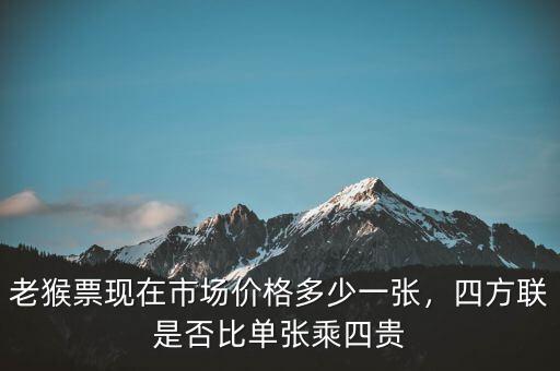 老猴票現(xiàn)在市場價格多少一張，四方聯(lián)是否比單張乘四貴