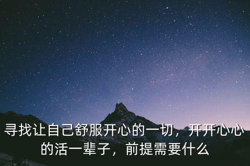 尋找讓自己舒服開心的一切，開開心心的活一輩子，前提需要什么
