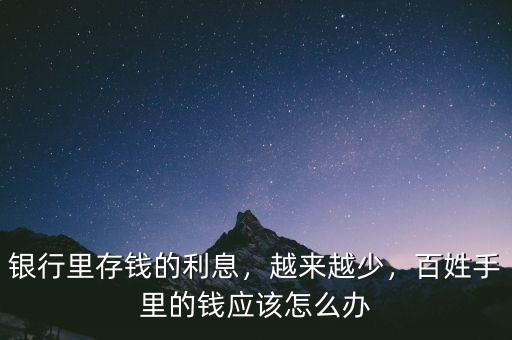 銀行里存錢的利息，越來越少，百姓手里的錢應(yīng)該怎么辦