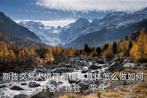 期貨交易大道理都懂，具體怎么做如何開倉(cāng)、持倉(cāng)、平倉(cāng)
