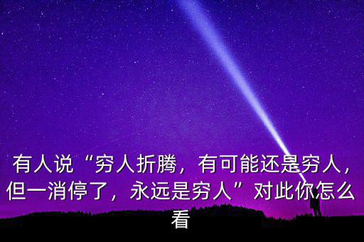 有人說“窮人折騰，有可能還是窮人，但一消停了，永遠是窮人”對此你怎么看