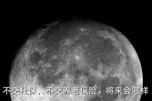 不交社保，不交養(yǎng)老保險，將來會怎樣