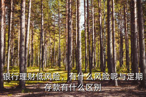 銀行理財(cái)?shù)惋L(fēng)險(xiǎn)，有什么風(fēng)險(xiǎn)呢與定期存款有什么區(qū)別