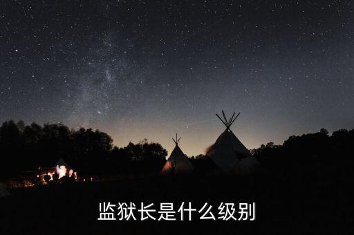監(jiān)獄長是什么級(jí)別