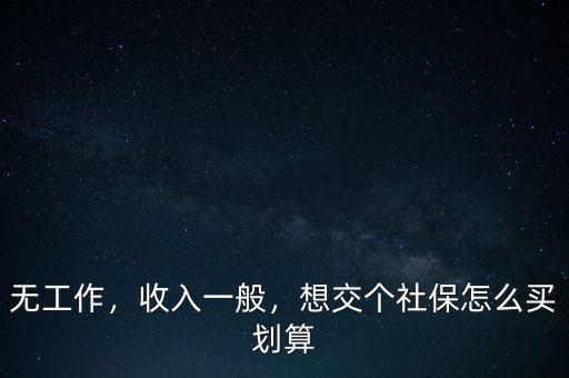 無工作，收入一般，想交個社保怎么買劃算