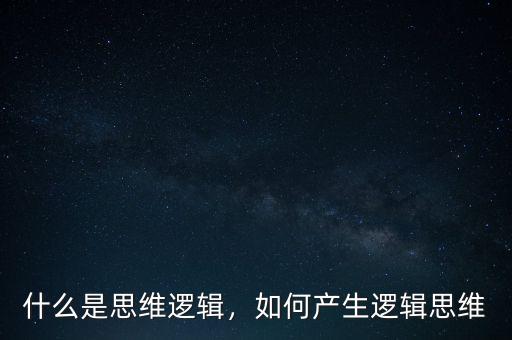 什么是思維邏輯，如何產(chǎn)生邏輯思維