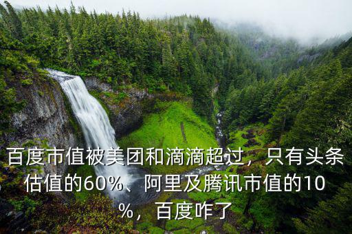 百度市值被美團和滴滴超過，只有頭條估值的60%、阿里及騰訊市值的10%，百度咋了