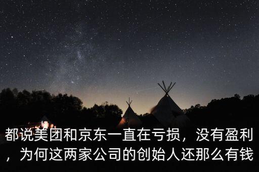 都說美團(tuán)和京東一直在虧損，沒有盈利，為何這兩家公司的創(chuàng)始人還那么有錢