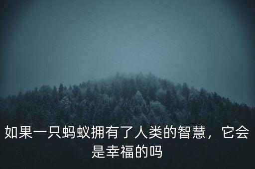 如果一只螞蟻擁有了人類的智慧，它會(huì)是幸福的嗎