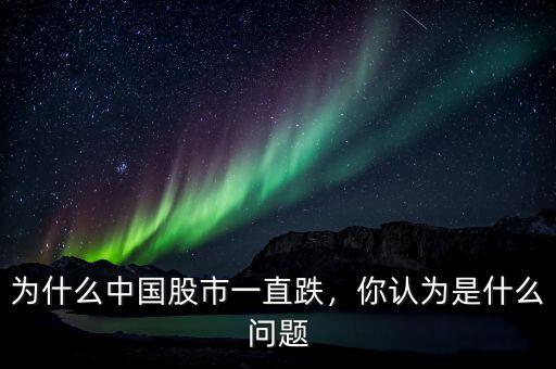為什么中國股市一直跌，你認為是什么問題