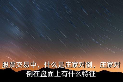 股票交易中，什么是莊家對(duì)倒，莊家對(duì)倒在盤面上有什么特征