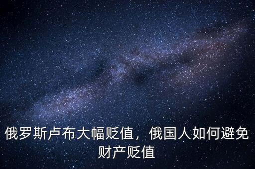 俄羅斯盧布大幅貶值，俄國人如何避免財產(chǎn)貶值