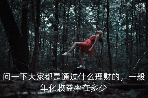 問一下大家都是通過什么理財?shù)?，一般年化收益率在多? class=