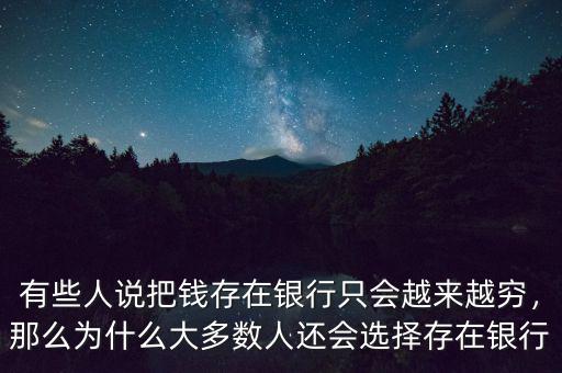 有些人說(shuō)把錢(qián)存在銀行只會(huì)越來(lái)越窮，那么為什么大多數(shù)人還會(huì)選擇存在銀行